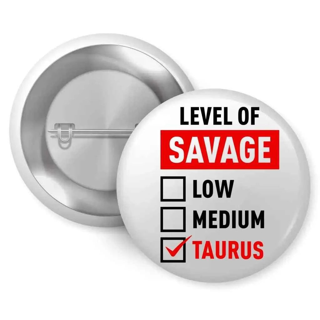 Taurus zodiac pin featuring a humorous design showcasing the 'Level of Savage' with checkboxes marked LOW, MEDIUM, and TAURUS. Ideal for astrology lovers, this 1-inch button badge adds personality to any outfit.