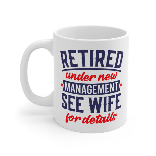 Retired Mug — “Retired Under New Management: See Wife for Details” 11oz Coffee Cup
