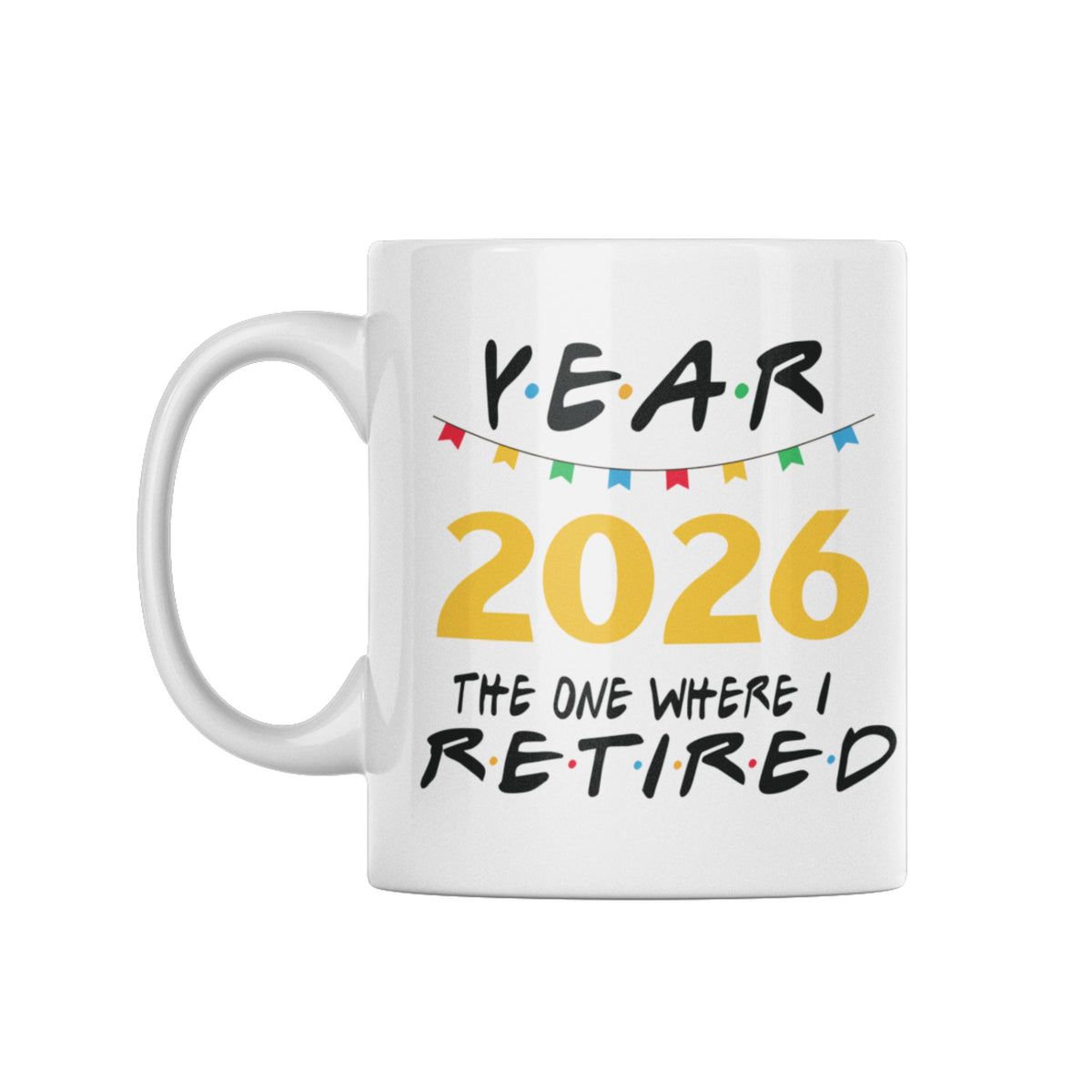 A white ceramic coffee mug with a 'Year 2026 The One Where I Retired' graphic design, featuring a colorful bunting string and black text, on a plain white background.